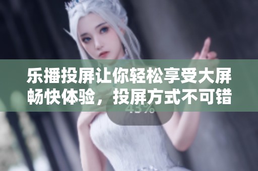 乐播投屏让你轻松享受大屏畅快体验，投屏方式不可错过的选择。