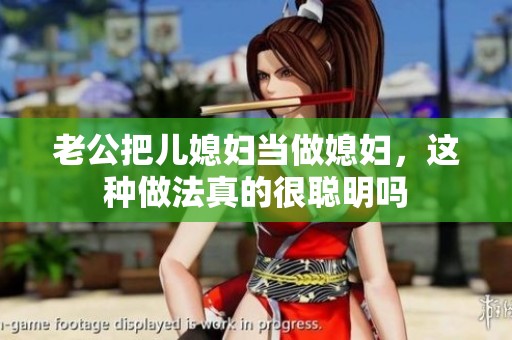 老公把儿媳妇当做媳妇，这种做法真的很聪明吗