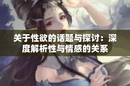 关于性欲的话题与探讨：深度解析性与情感的关系