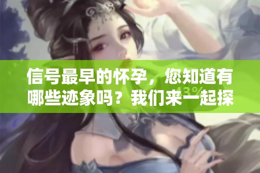 信号最早的怀孕，您知道有哪些迹象吗？我们来一起探讨一下。