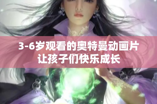 3-6岁观看的奥特曼动画片让孩子们快乐成长