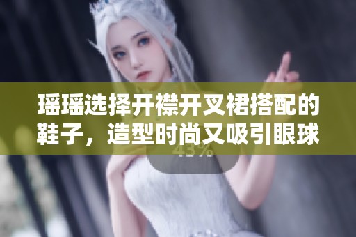 瑶瑶选择开襟开叉裙搭配的鞋子，造型时尚又吸引眼球
