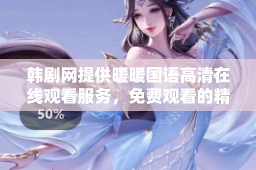 韩剧网提供暖暖国语高清在线观看服务，免费观看的精彩内容尽在此处
