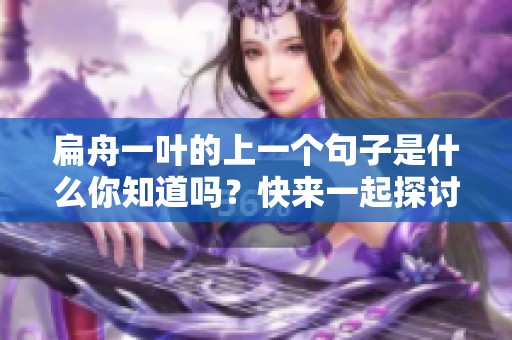 扁舟一叶的上一个句子是什么你知道吗？快来一起探讨一下吧！