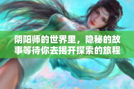 阴阳师的世界里，隐秘的故事等待你去揭开探索的旅程快乐无穷
