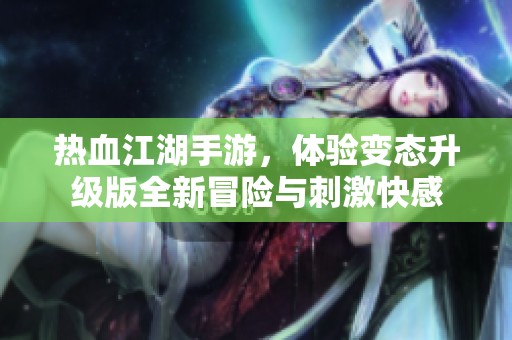热血江湖手游，体验变态升级版全新冒险与刺激快感
