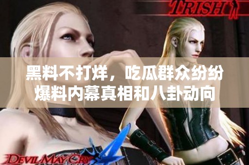黑料不打烊，吃瓜群众纷纷爆料内幕真相和八卦动向