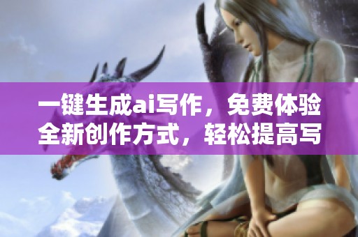 一键生成ai写作，免费体验全新创作方式，轻松提高写作效率