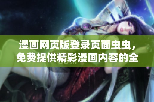 漫画网页版登录页面虫虫，免费提供精彩漫画内容的全新体验