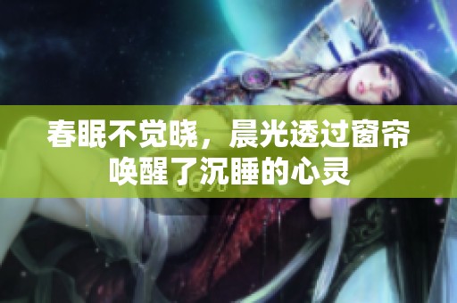 春眠不觉晓，晨光透过窗帘唤醒了沉睡的心灵