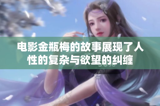 电影金瓶梅的故事展现了人性的复杂与欲望的纠缠