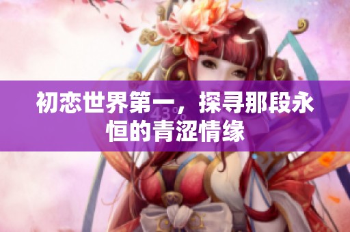 初恋世界第一，探寻那段永恒的青涩情缘