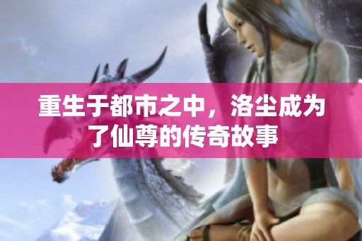重生于都市之中，洛尘成为了仙尊的传奇故事