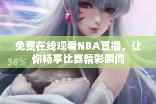 免费在线观看NBA直播，让你畅享比赛精彩瞬间