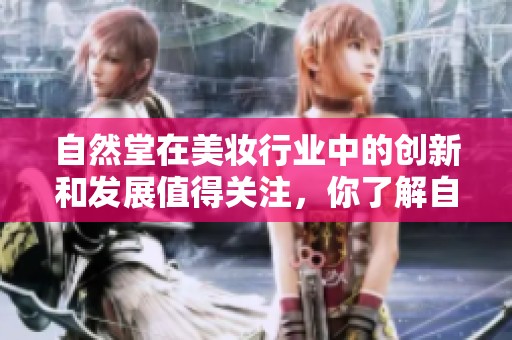 自然堂在美妆行业中的创新和发展值得关注，你了解自然堂吗