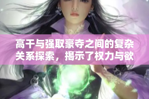 高干与强取豪夺之间的复杂关系探索，揭示了权力与欲望的交织