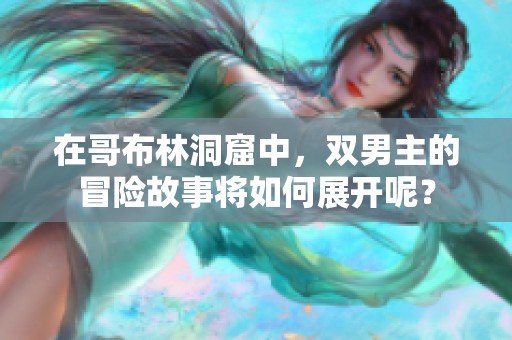 在哥布林洞窟中，双男主的冒险故事将如何展开呢？
