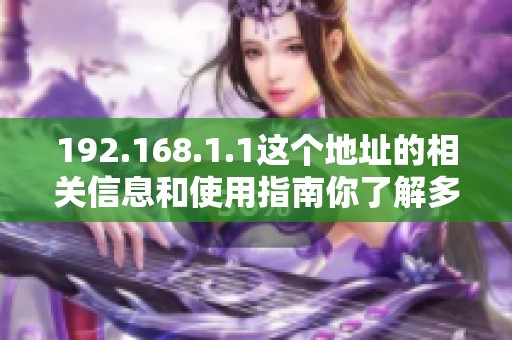 192.168.1.1这个地址的相关信息和使用指南你了解多少呢