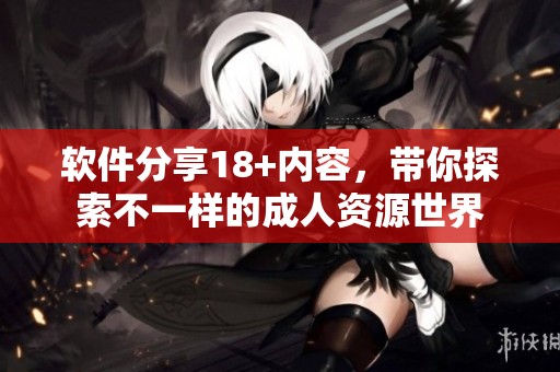 软件分享18+内容，带你探索不一样的**资源世界