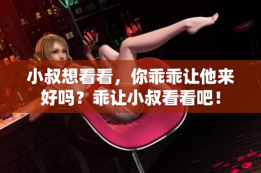 小叔想看看，你乖乖让他来好吗？乖让小叔看看吧！