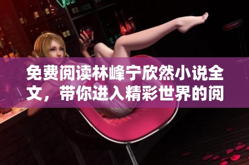 免费阅读林峰宁欣然小说全文，带你进入精彩世界的阅读旅程