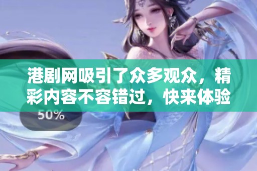 港剧网吸引了众多观众，精彩内容不容错过，快来体验吧！