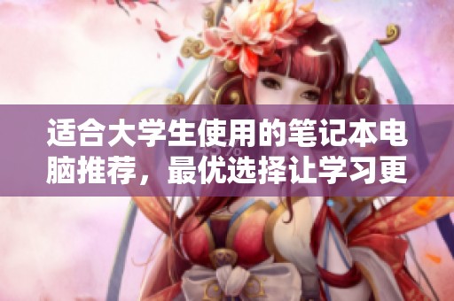 适合大学生使用的笔记本电脑推荐，最优选择让学习更高效