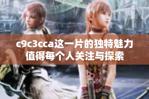 c9c3cca这一片的独特魅力值得每个人关注与探索
