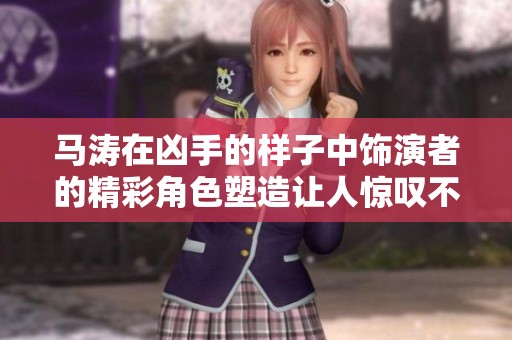 马涛在凶手的样子中饰演者的精彩角色塑造让人惊叹不已