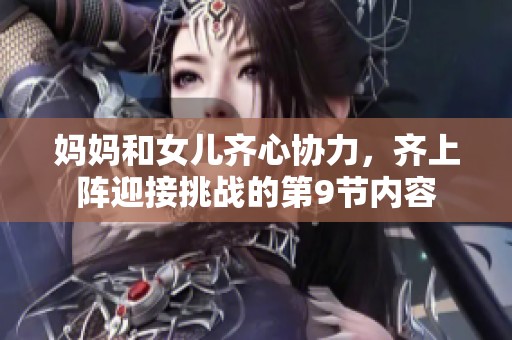 妈妈和女儿齐心协力，齐上阵迎接挑战的第9节内容