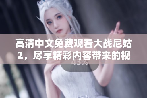 高清中文免费观看大战尼姑2，尽享精彩内容带来的视觉盛宴