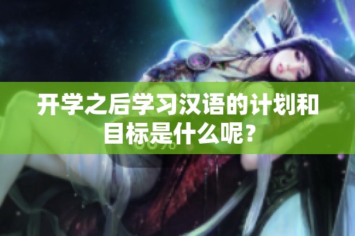 开学之后学习汉语的计划和目标是什么呢？