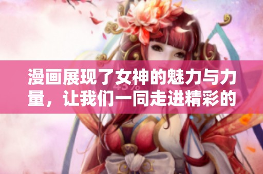 漫画展现了女神的魅力与力量，让我们一同走进精彩的故事世界