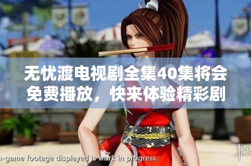 无忧渡电视剧全集40集将会免费播放，快来体验精彩剧情吧！
