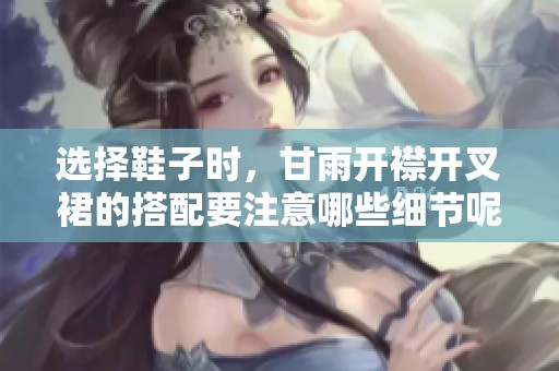 选择鞋子时，甘雨开襟开叉裙的搭配要注意哪些细节呢