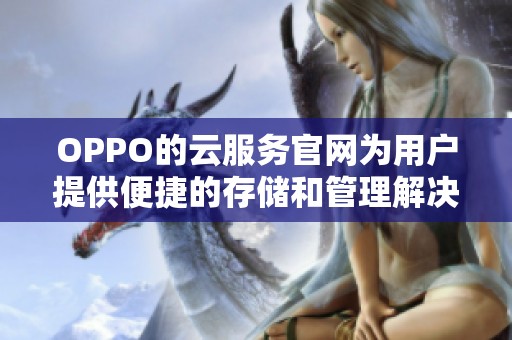 OPPO的云服务官网为用户提供便捷的存储和管理解决方案服务