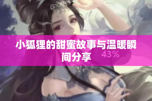 小狐狸的甜蜜故事与温暖瞬间分享