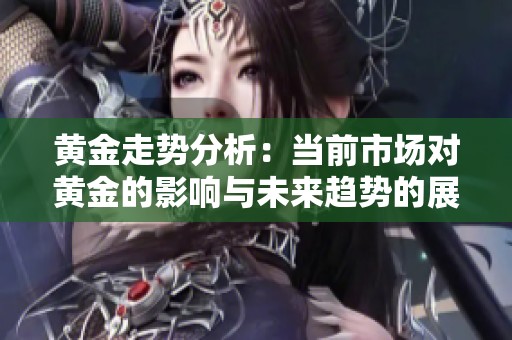 黄金走势分析：当前市场对黄金的影响与未来趋势的展望