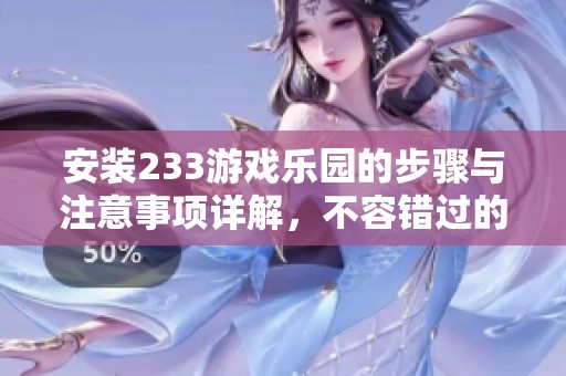 安装233游戏乐园的步骤与注意事项详解，不容错过的精彩内容