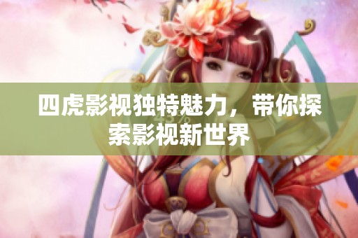 四虎影视独特魅力，带你探索影视新世界