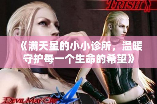 《满天星的小小诊所，温暖守护每一个生命的希望》