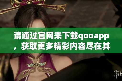 请通过官网来下载qooapp，获取更多精彩内容尽在其中