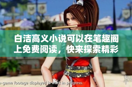 白洁高义小说可以在笔趣阁上免费阅读，快来探索精彩全文吧！