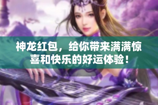 神龙红包，给你带来满满惊喜和快乐的好运体验！