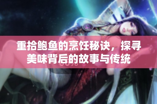 重拾鲍鱼的烹饪秘诀，探寻美味背后的故事与传统