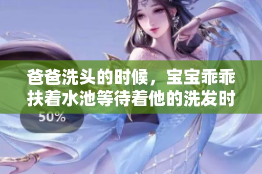 爸爸洗头的时候，宝宝乖乖扶着水池等待着他的洗发时刻