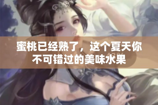 蜜桃已经熟了，这个夏天你不可错过的美味水果