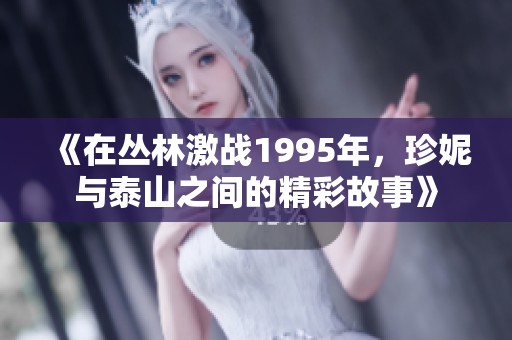 《在丛林激战1995年，珍妮与泰山之间的精彩故事》