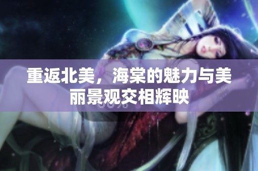 重返北美，海棠的魅力与美丽景观交相辉映