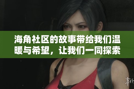 海角社区的故事带给我们温暖与希望，让我们一同探索其中的乐趣与魅力。